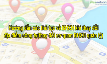 Hướng dẫn các thủ tục về BHXH khi thay đổi địa điểm công ty (thay đổi cơ quan BHXH quản lý)